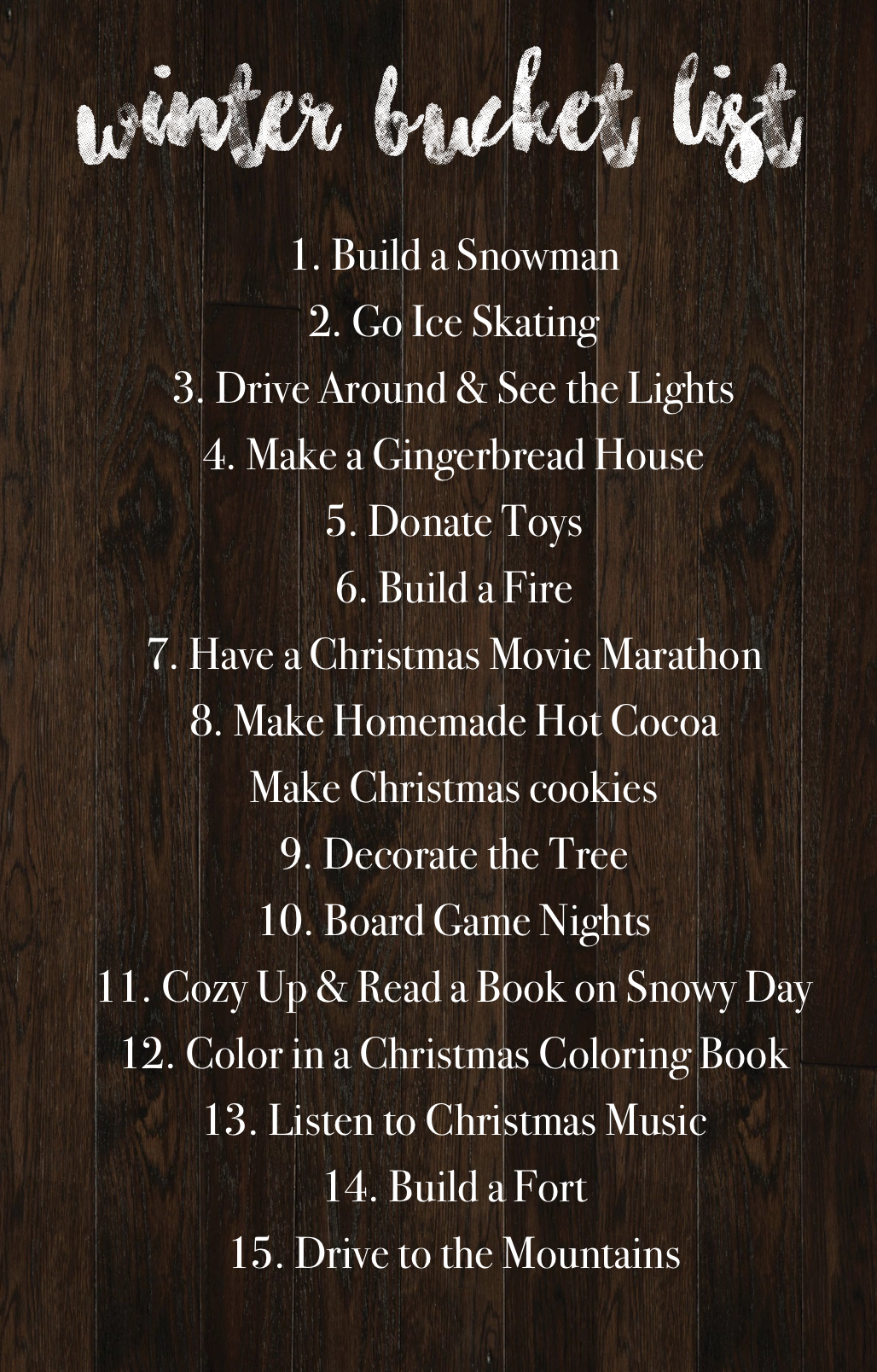 winter bucket list things to do in the winter Build a snowman Ice skating Drove around to see the lights Make a gingerbread house Donate toys Build a fire Have a Christmas move marathon Make homemade hot cocoa Make Christmas cookies Decorate the tree Board game nights Read a book on a snowy day Christmas coloring book Listen to Christmas music Build a fort daily dose of charm lauren lindmark